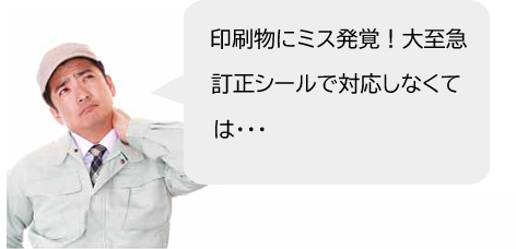 印刷物にミス発覚”大至急、訂正シールで対応しなくては