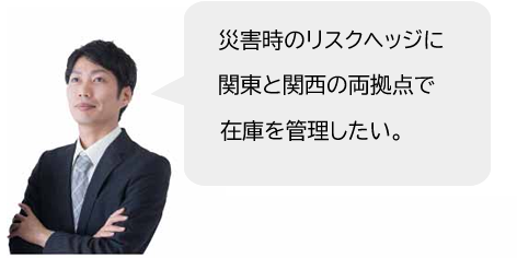 災害時のリスクヘッジに関東と関西の両拠点で在庫を管理したい