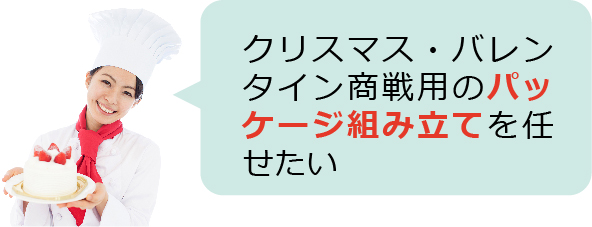 クリスマス・バレンタイン商戦用のパッケージ組み立てを任せたい