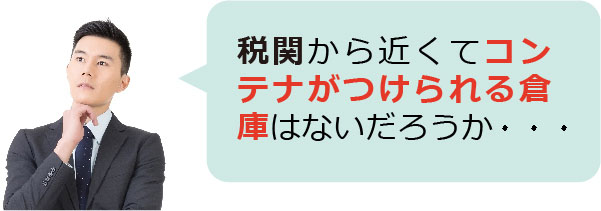 税関から近くてコンテナがつけられる倉庫はないだろうか・・・
